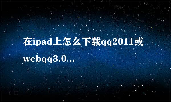 在ipad上怎么下载qq2011或webqq3.0. 要详细步骤