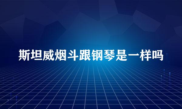 斯坦威烟斗跟钢琴是一样吗