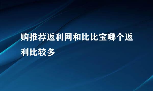 购推荐返利网和比比宝哪个返利比较多