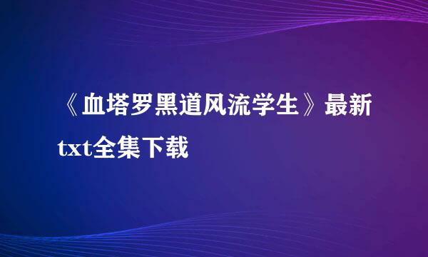 《血塔罗黑道风流学生》最新txt全集下载