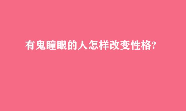 有鬼瞳眼的人怎样改变性格?