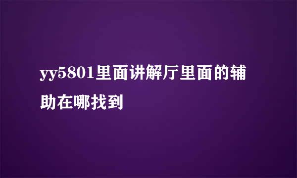 yy5801里面讲解厅里面的辅助在哪找到