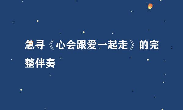 急寻《心会跟爱一起走》的完整伴奏