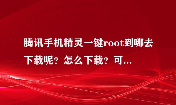 腾讯手机精灵一键root到哪去下载呢？怎么下载？可以用手机下载吗？