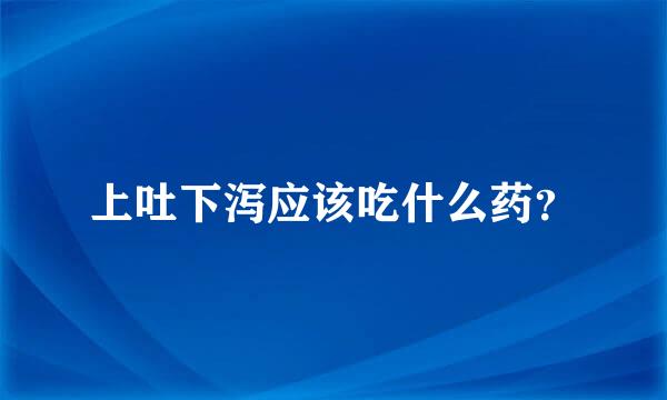 上吐下泻应该吃什么药？