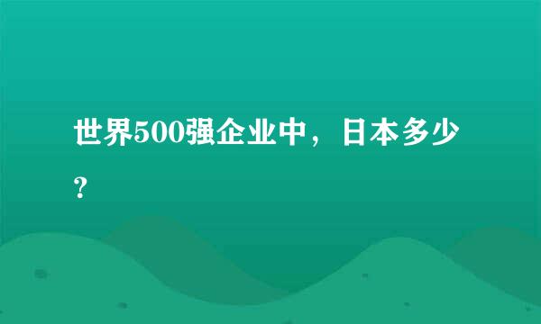 世界500强企业中，日本多少？