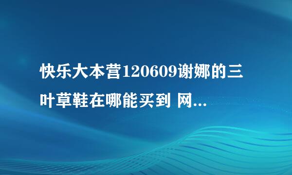 快乐大本营120609谢娜的三叶草鞋在哪能买到 网上能买到么？ 给个链接北 谢谢，