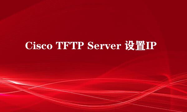 Cisco TFTP Server 设置IP