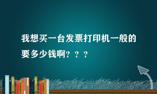 我想买一台发票打印机一般的要多少钱啊？？？