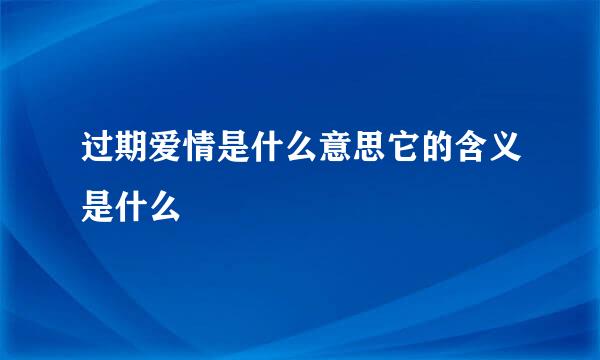 过期爱情是什么意思它的含义是什么