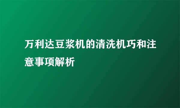 万利达豆浆机的清洗机巧和注意事项解析