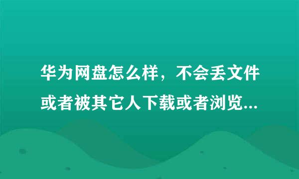 华为网盘怎么样，不会丢文件或者被其它人下载或者浏览吧。。。。