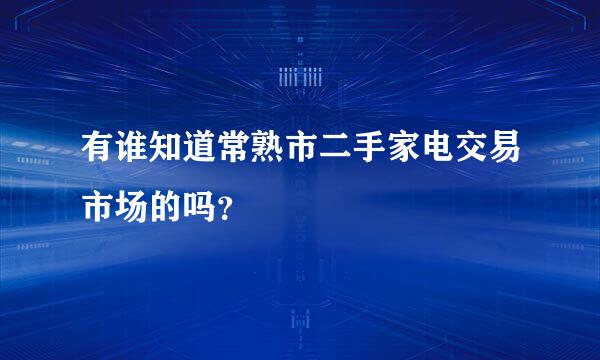 有谁知道常熟市二手家电交易市场的吗？