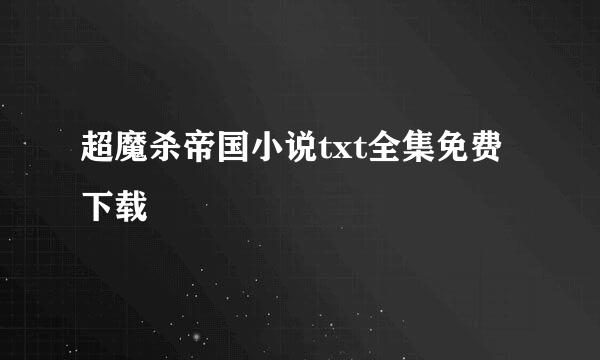 超魔杀帝国小说txt全集免费下载