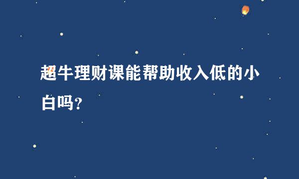 超牛理财课能帮助收入低的小白吗？