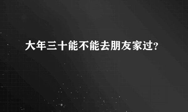 大年三十能不能去朋友家过？