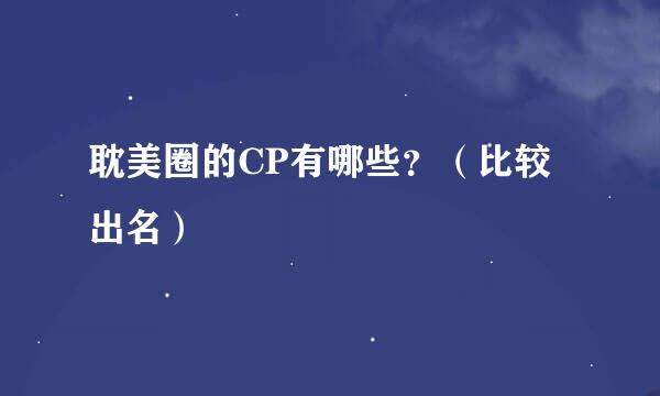 耽美圈的CP有哪些？（比较出名）