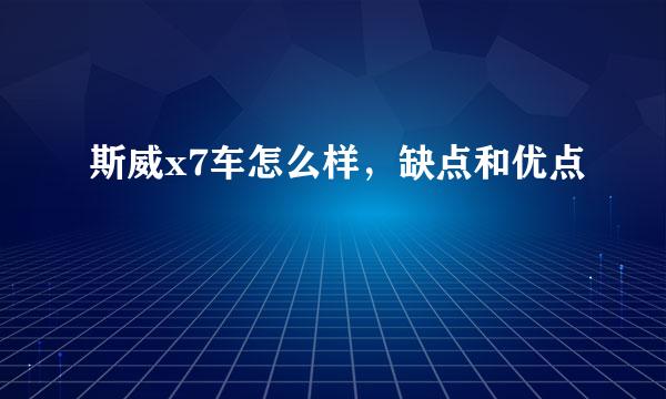 斯威x7车怎么样，缺点和优点