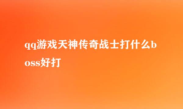 qq游戏天神传奇战士打什么boss好打