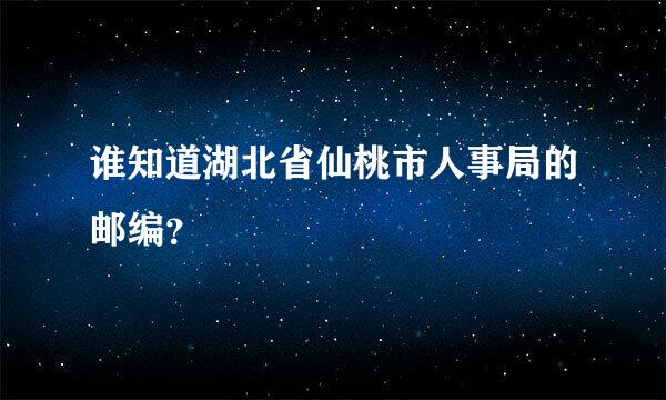 谁知道湖北省仙桃市人事局的邮编？