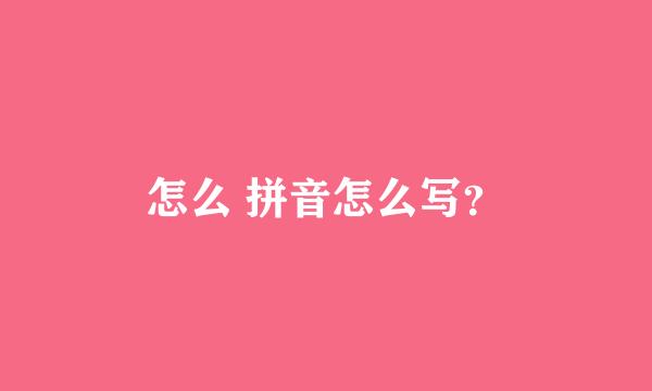 怎么 拼音怎么写？