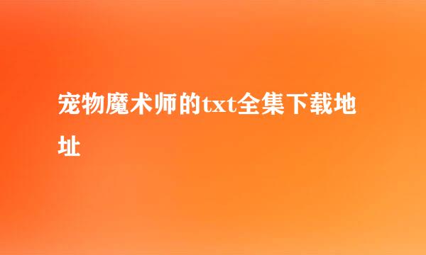 宠物魔术师的txt全集下载地址