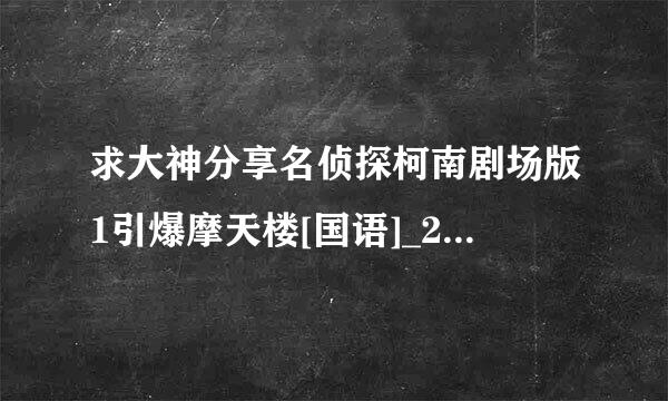 求大神分享名侦探柯南剧场版1引爆摩天楼[国语]_2种子下载，好人一生平安