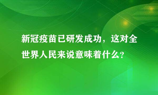 新冠疫苗已研发成功，这对全世界人民来说意味着什么？