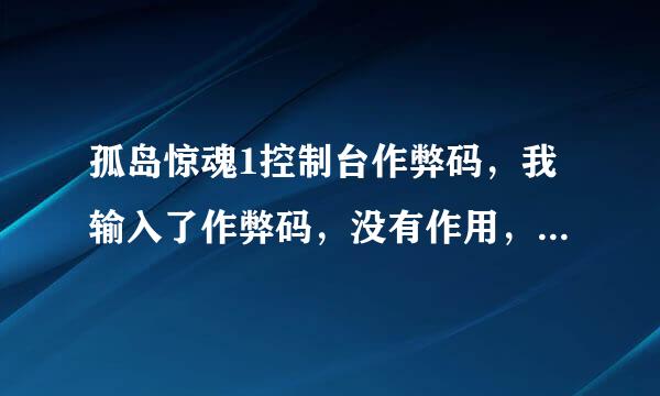 孤岛惊魂1控制台作弊码，我输入了作弊码，没有作用，谁告诉告诉