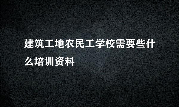 建筑工地农民工学校需要些什么培训资料