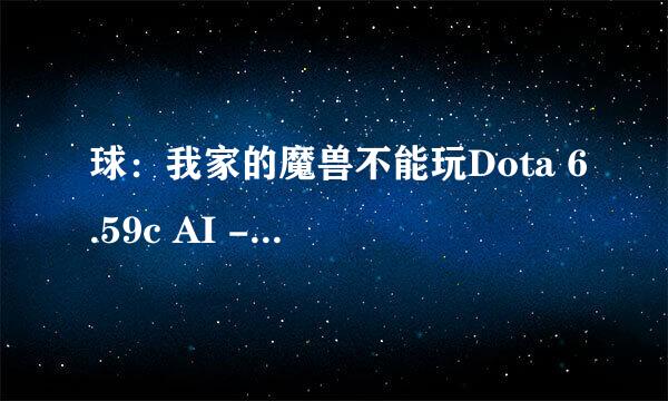 球：我家的魔兽不能玩Dota 6.59c AI - - 好像是魔兽版本不对把、球可以玩 6.59 跟 6.68的魔兽版本、