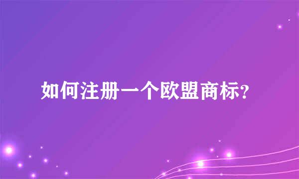 如何注册一个欧盟商标？