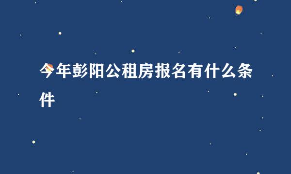 今年彭阳公租房报名有什么条件