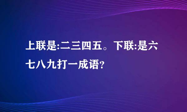 上联是:二三四五。下联:是六七八九打一成语？