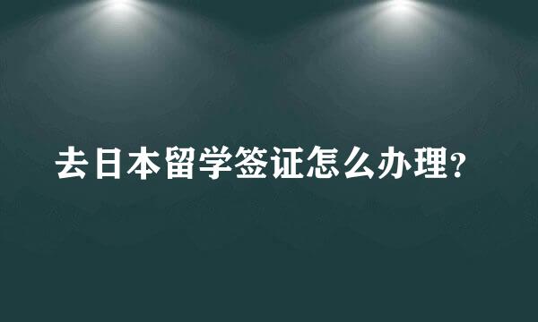 去日本留学签证怎么办理？