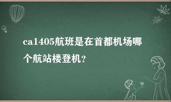 ca1405航班是在首都机场哪个航站楼登机？