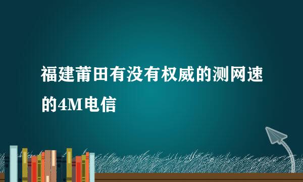 福建莆田有没有权威的测网速的4M电信