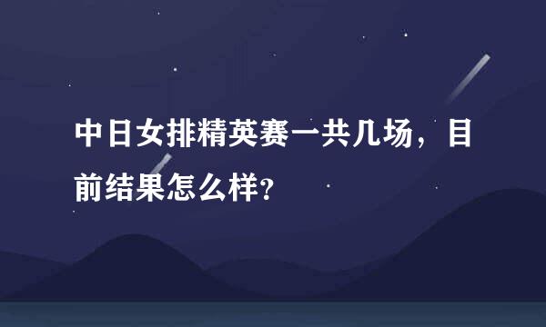 中日女排精英赛一共几场，目前结果怎么样？