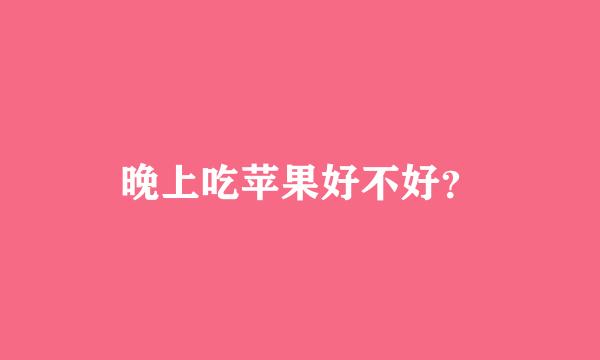 晚上吃苹果好不好？