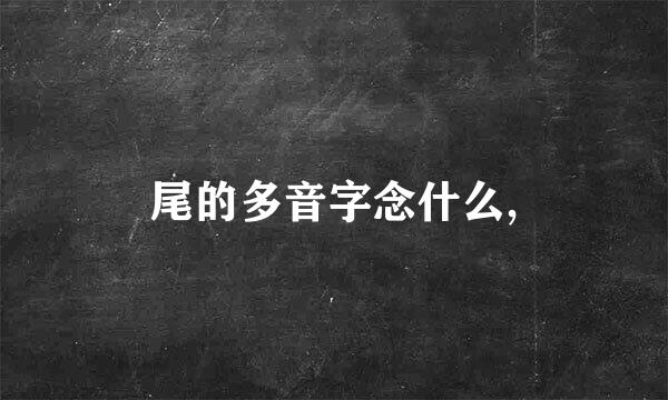 尾的多音字念什么,