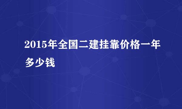 2015年全国二建挂靠价格一年多少钱