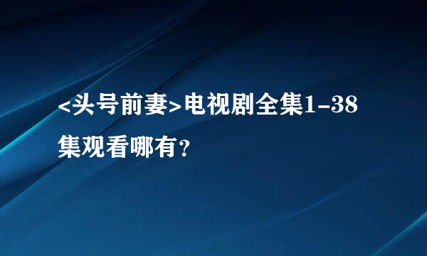 <头号前妻>电视剧全集1-38集观看哪有？