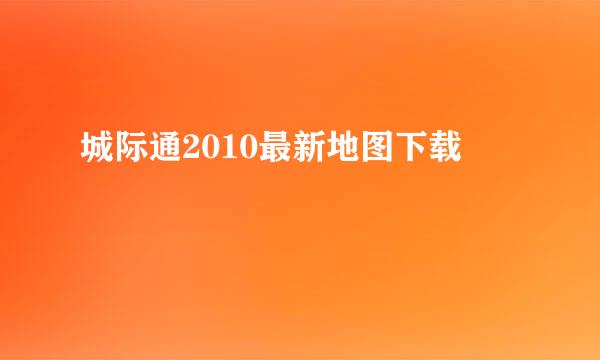 城际通2010最新地图下载