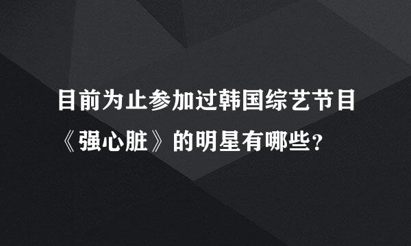 目前为止参加过韩国综艺节目《强心脏》的明星有哪些？