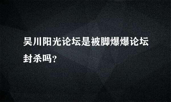 吴川阳光论坛是被脚爆爆论坛封杀吗？