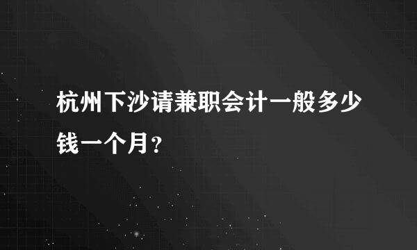 杭州下沙请兼职会计一般多少钱一个月？