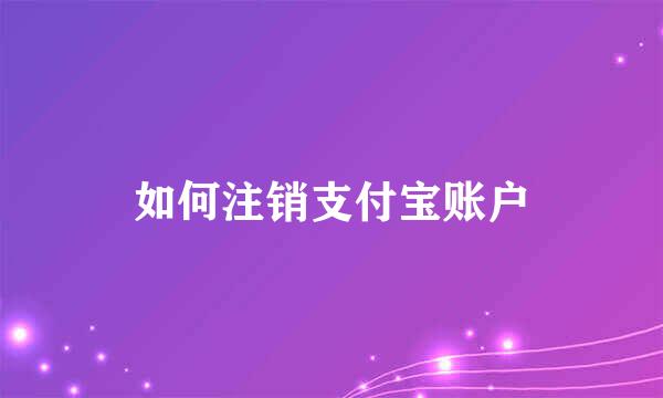 如何注销支付宝账户