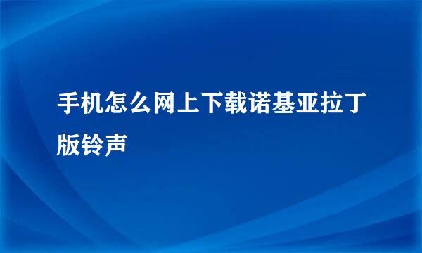 手机怎么网上下载诺基亚拉丁版铃声