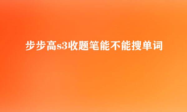 步步高s3收题笔能不能搜单词