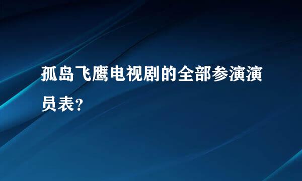 孤岛飞鹰电视剧的全部参演演员表？